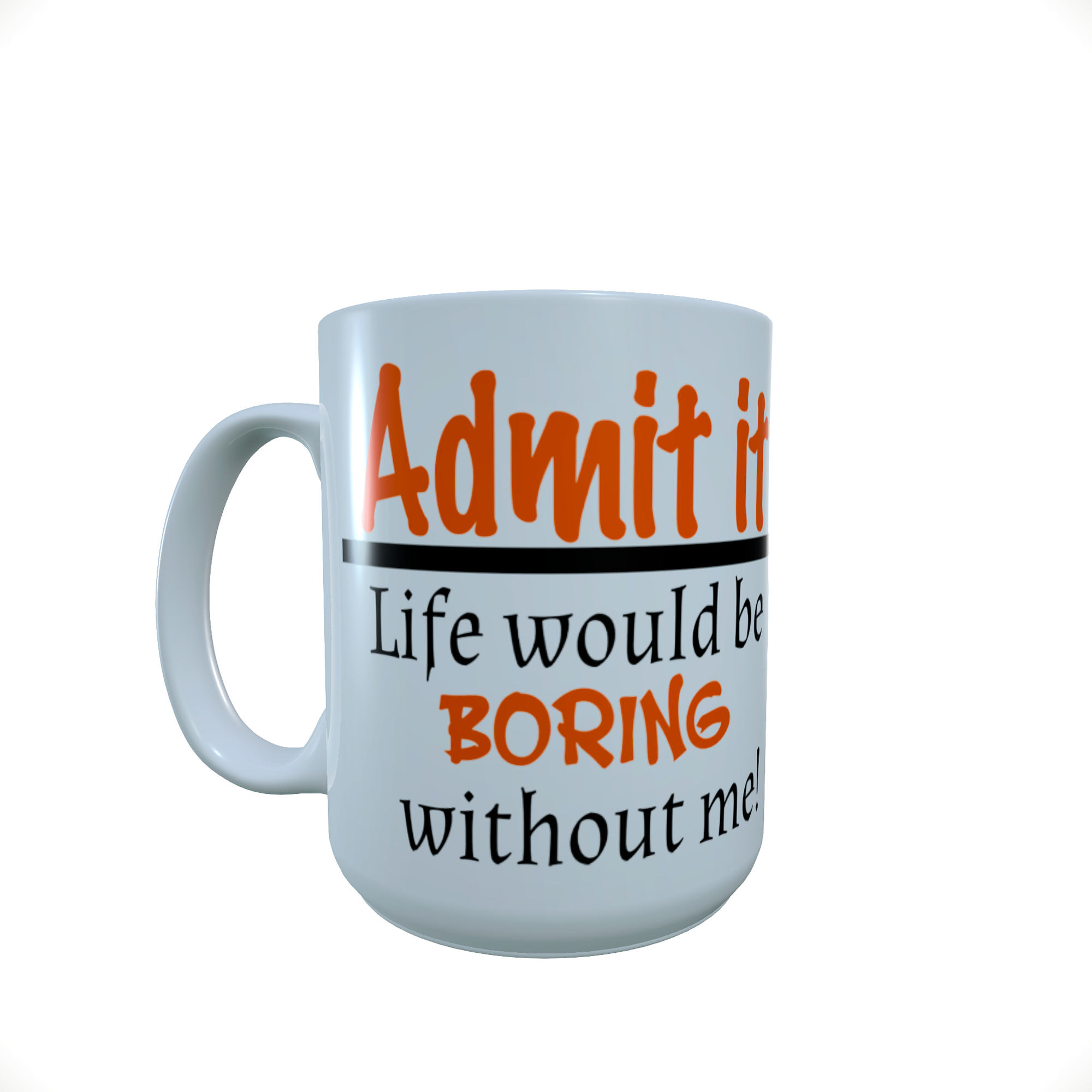 Admit It Life Would Be Boring Without Me Slogan Ceramic Mug